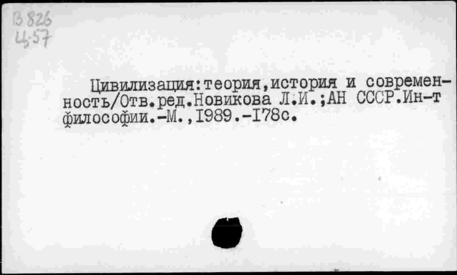 ﻿Цивилизация:теория,история и современ ность/Отв.ред.Новикова Л.И.;АН СССР.Ин-т философии.-М.,1989.-178с,